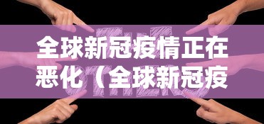 全球新冠疫情正在恶化（全球新冠疫情正在恶化的原因）