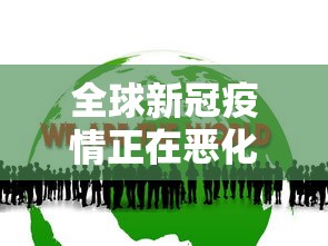 全球新冠疫情正在恶化（全球新冠疫情正在恶化的原因）