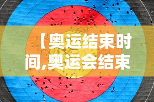 【奥运结束时间,奥运会结束比赛时间】 【奥运结束时间,奥运会结束比赛时间】