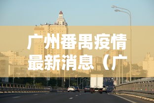 广州番禺疫情最新消息（广洲番禺疫情情况）