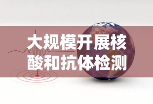大规模开展核酸和抗体检测:大规模核酸检测意味着什么