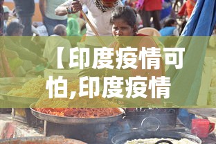 【印度疫情可怕,印度疫情可怕不】