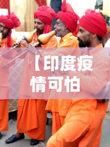 【印度疫情可怕,印度疫情可怕不】