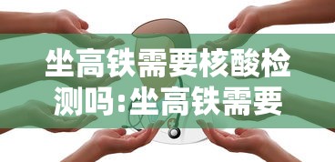 坐高铁需要核酸检测吗:坐高铁需要核酸检测么?