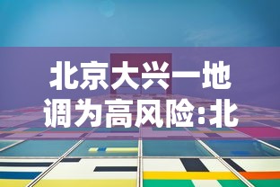 北京大兴一地调为高风险:北京大兴疫情高风险 北京大兴一地调为高风险:北京大兴疫情高风险
