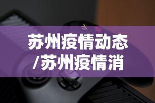 苏州疫情动态/苏州疫情消息 苏州疫情动态/苏州疫情消息