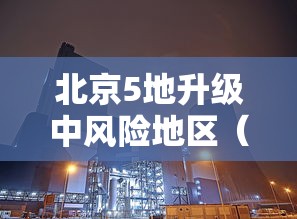 北京5地升级中风险地区（北京又一地升级中风险 现有5个中风险地区）
