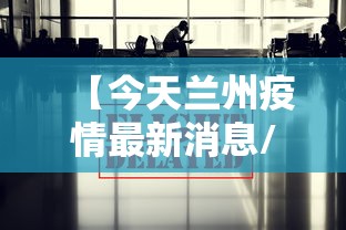 【今天兰州疫情最新消息/兰州今日情况】