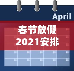 春节放假2021安排时间表/春节放假安排公布时间