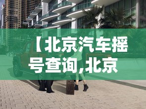 【北京汽车摇号查询,北京小车摇号查询网站官网入口】 【北京汽车摇号查询,北京小车摇号查询网站官网入口】