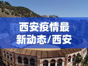 西安疫情最新动态/西安疫情最新消息实时更新