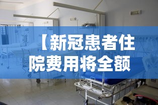 【新冠患者住院费用将全额保障,新冠住院费用国家报销吗】
