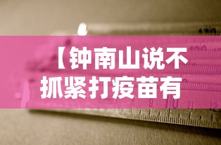 【钟南山说不抓紧打疫苗有危险,钟南山说不打疫苗不让出行】