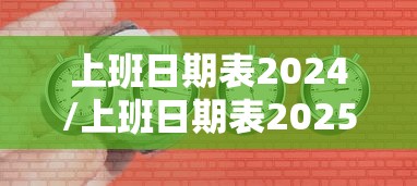 上班日期表2024/上班日期表2025 上班日期表2024/上班日期表2025