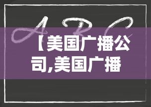 【美国广播公司,美国广播公司有哪些】 【美国广播公司,美国广播公司有哪些】