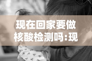 现在回家要做核酸检测吗:现在回家要做核算检测吗 现在回家要做核酸检测吗:现在回家要做核算检测吗