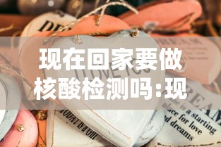 现在回家要做核酸检测吗:现在回家要做核算检测吗 现在回家要做核酸检测吗:现在回家要做核算检测吗