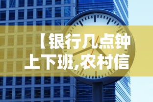 【银行几点钟上下班,农村信用社银行几点钟上下班】 【银行几点钟上下班,农村信用社银行几点钟上下班】