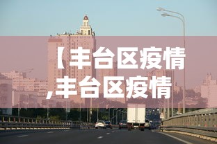 【丰台区疫情,丰台区疫情期间发言人是谁】