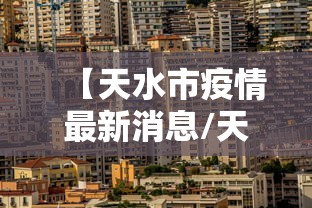 【天水市疫情最新消息/天水市 疫情】 【天水市疫情最新消息/天水市 疫情】