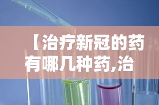【治疗新冠的药有哪几种药,治疗新冠有效药物】