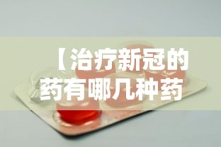 【治疗新冠的药有哪几种药,治疗新冠有效药物】