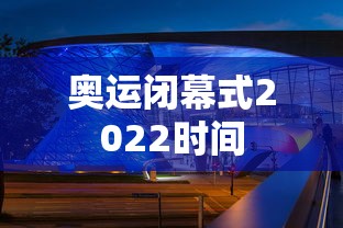 奥运闭幕式2022时间