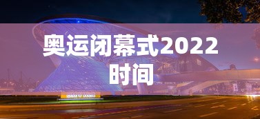 奥运闭幕式2022时间