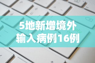 5地新增境外输入病例16例/新增境外输入感染者详情公布