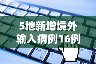 5地新增境外输入病例16例/新增境外输入感染者详情公布 5地新增境外输入病例16例/新增境外输入感染者详情公布