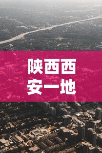 陕西西安一地升为高风险区/西安列为高风险