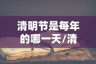 清明节是每年的哪一天/清明节是每年的哪一天几月几日