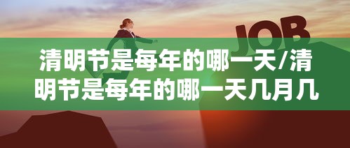 清明节是每年的哪一天/清明节是每年的哪一天几月几日