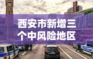 西安市新增三个中风险地区(西安市中风险还是低风险) 西安市新增三个中风险地区(西安市中风险还是低风险)