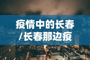 疫情中的长春/长春那边疫情怎么样