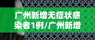 广州新增无症状感染者1例/广州新增1例无症状感染者最新
