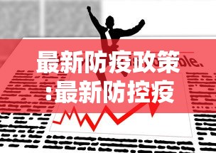 最新防疫政策:最新防控疫情政策 最新防疫政策:最新防控疫情政策