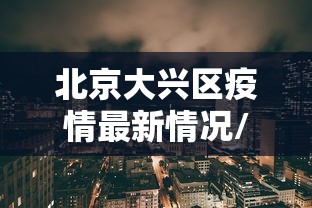 北京大兴区疫情最新情况/北京大兴疫情最新情况风险
