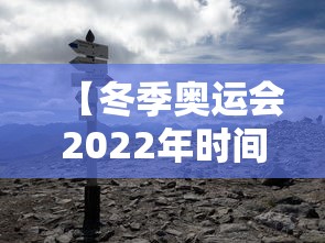 【冬季奥运会2022年时间/冬季奥运会2022年举办时间】 【冬季奥运会2022年时间/冬季奥运会2022年举办时间】