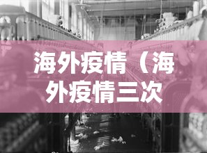 海外疫情（海外疫情三次重抢顽强活下来案例比比皆是）