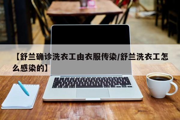【舒兰确诊洗衣工由衣服传染/舒兰洗衣工怎么感染的】