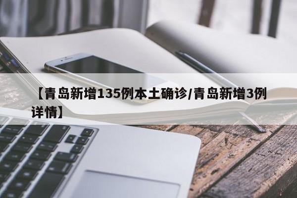 【青岛新增135例本土确诊/青岛新增3例详情】