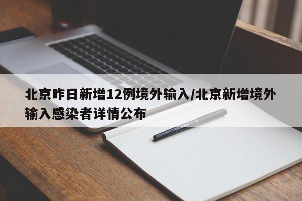 北京昨日新增12例境外输入/北京新增境外输入感染者详情公布