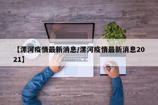 【漯河疫情最新消息/漯河疫情最新消息2021】