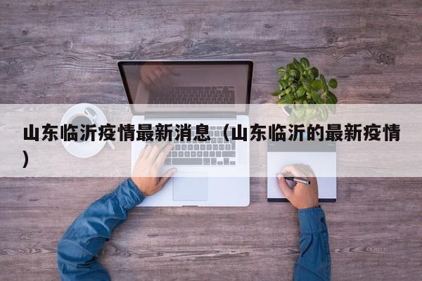 山东临沂疫情最新消息(山东临沂的最新疫情)