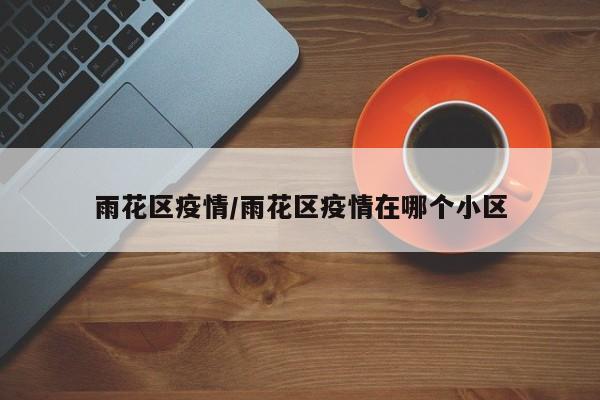 雨花区疫情/雨花区疫情在哪个小区