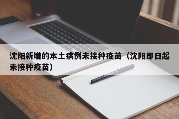 沈阳新增的本土病例未接种疫苗(沈阳即日起未接种疫苗)
