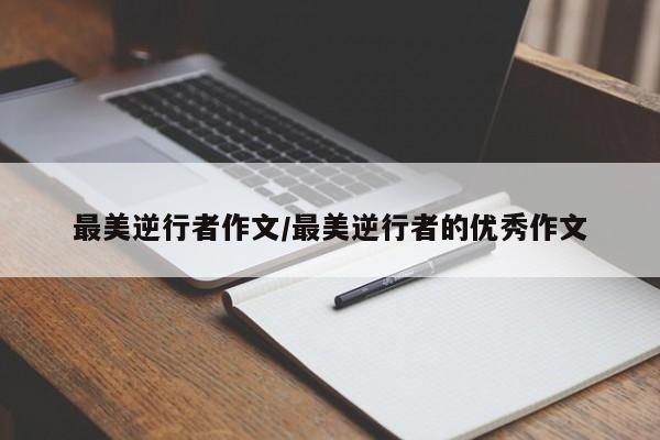最美逆行者作文/最美逆行者的优秀作文