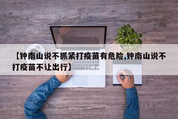 【钟南山说不抓紧打疫苗有危险,钟南山说不打疫苗不让出行】