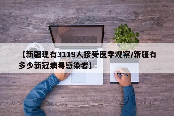 【新疆现有3119人接受医学观察/新疆有多少新冠病毒感染者】